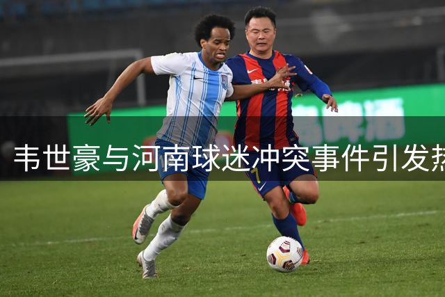 韦世豪与河南球迷冲突事件引发热议